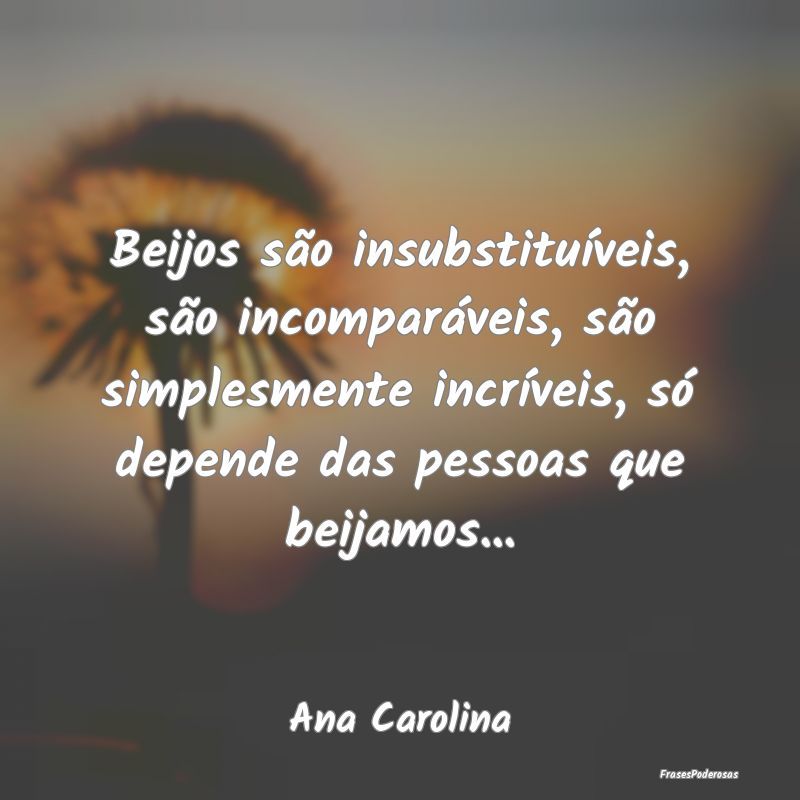 Beijos são insubstituíveis, são incomparáveis,...