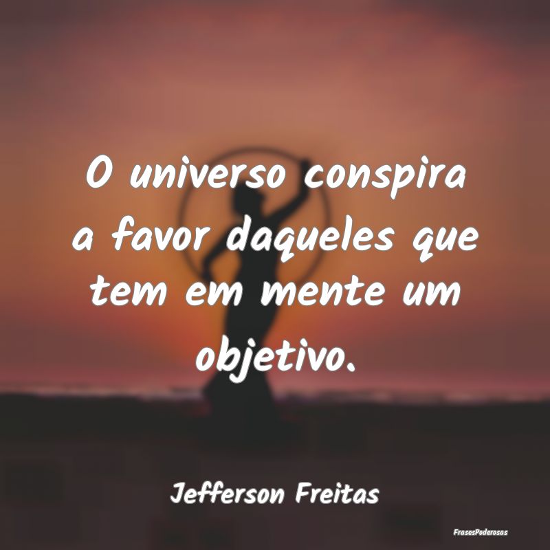O universo conspira a favor daqueles que tem em me...