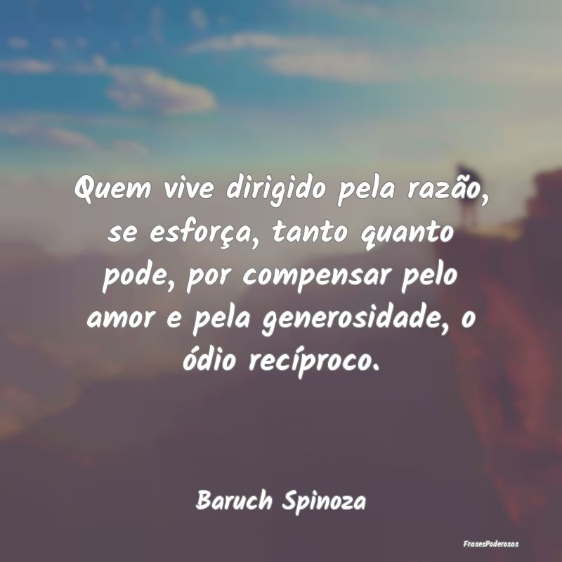 Quem vive dirigido pela razão, se esforça, tanto... Quem vive dirigido pela razão, se esforça, tanto...
