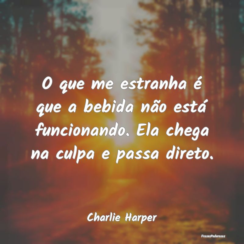O que me estranha é que a bebida não está funci...