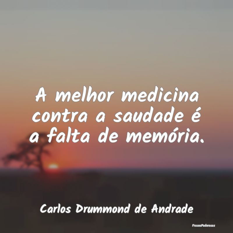A melhor medicina contra a saudade é a falta de m...