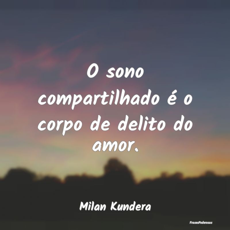 O sono compartilhado é o corpo de delito do amor....