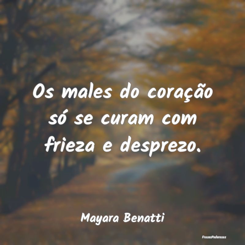 Os males do coração só se curam com frieza e de...