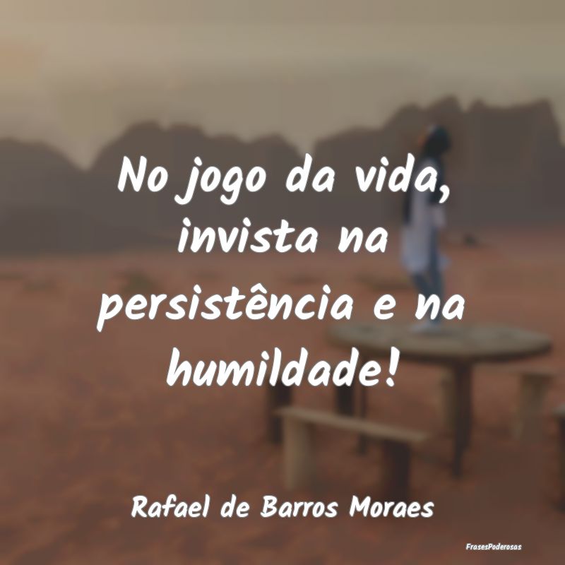 No jogo da vida, invista na persistência e na hum...