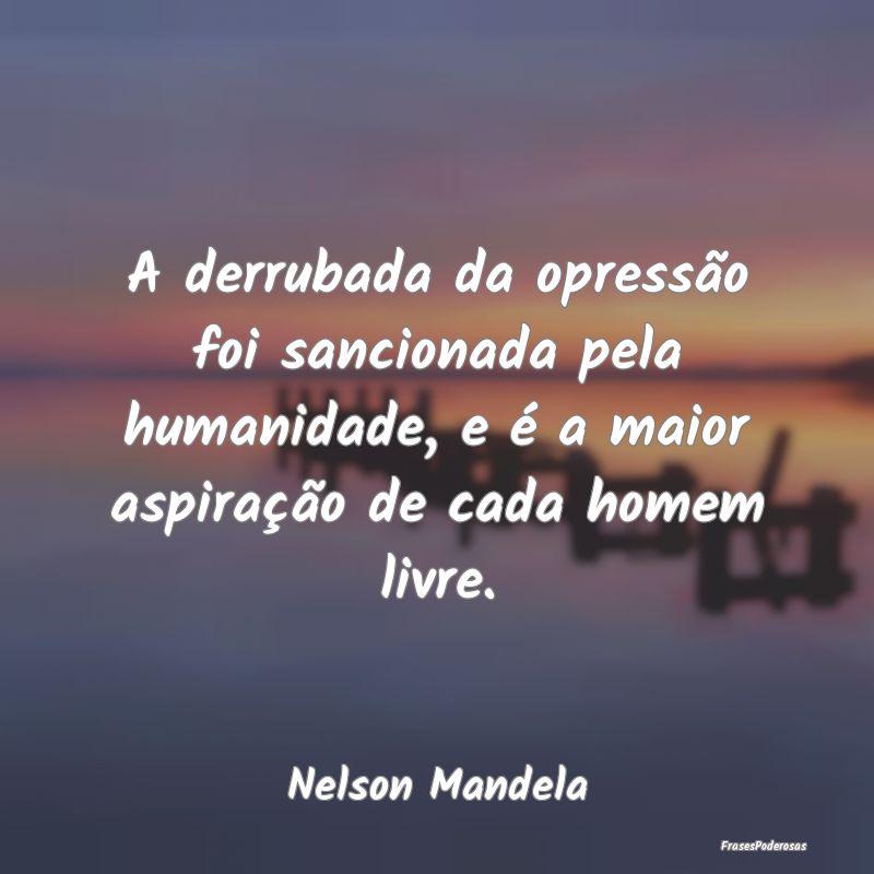 A derrubada da opressão foi sancionada pela human... A derrubada da opressão foi sancionada pela human...