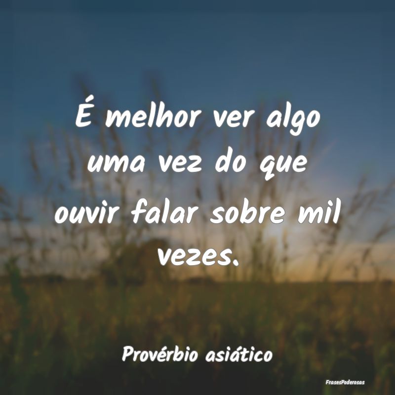 É melhor ver algo uma vez do que ouvir falar sobr...