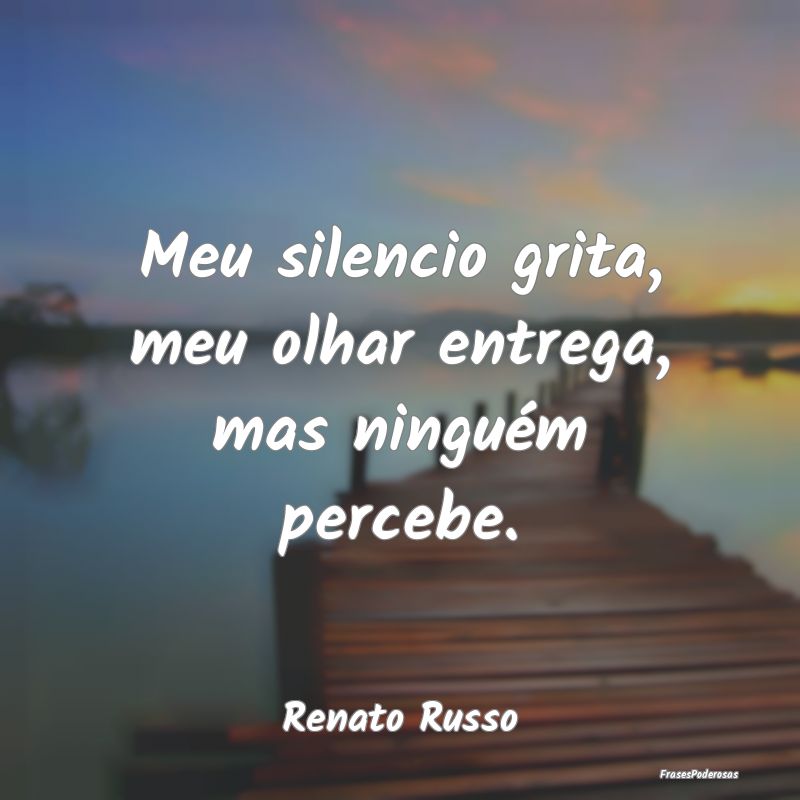 Meu silencio grita, meu olhar entrega, mas ningué...