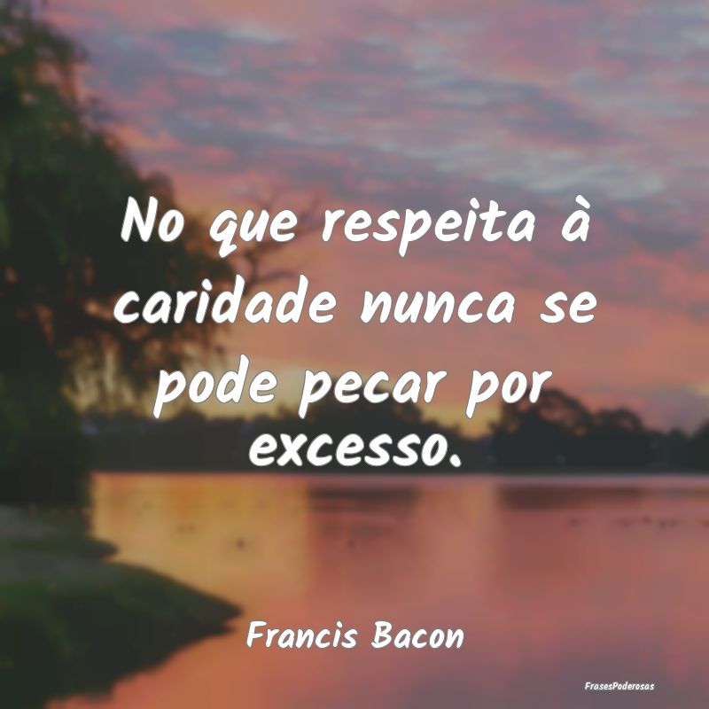 No que respeita à caridade nunca se pode pecar po...