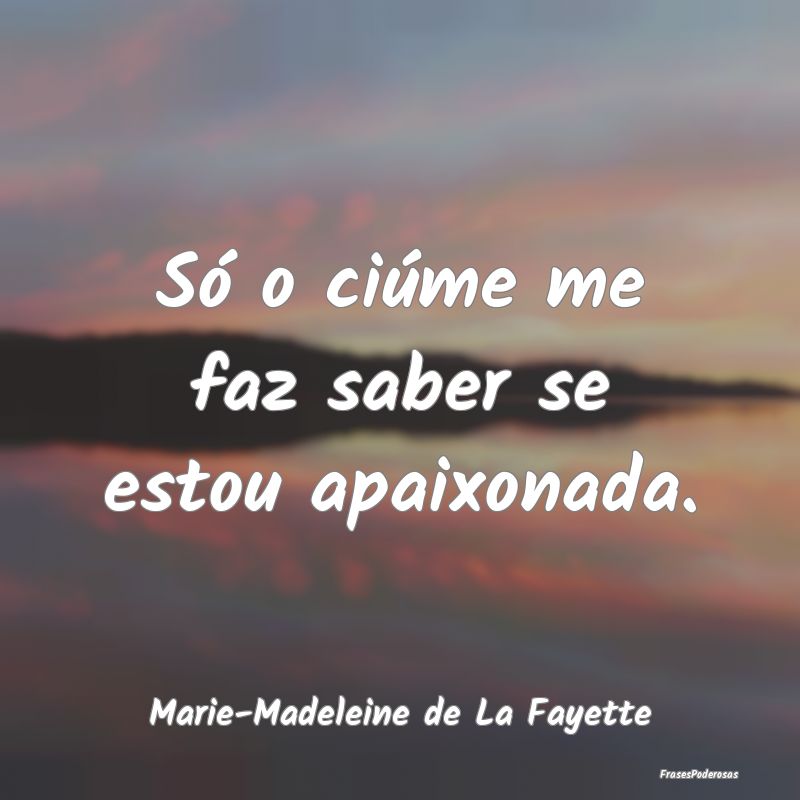 Só o ciúme me faz saber se estou apaixonada....
