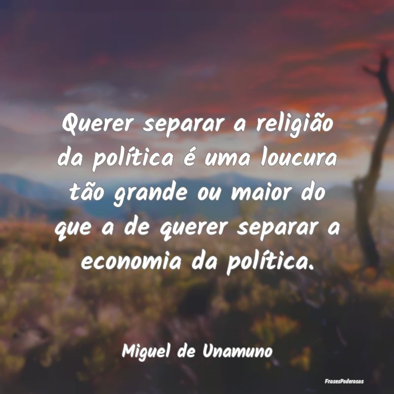 Querer separar a religião da política é uma lou... Querer separar a religião da política é uma lou...