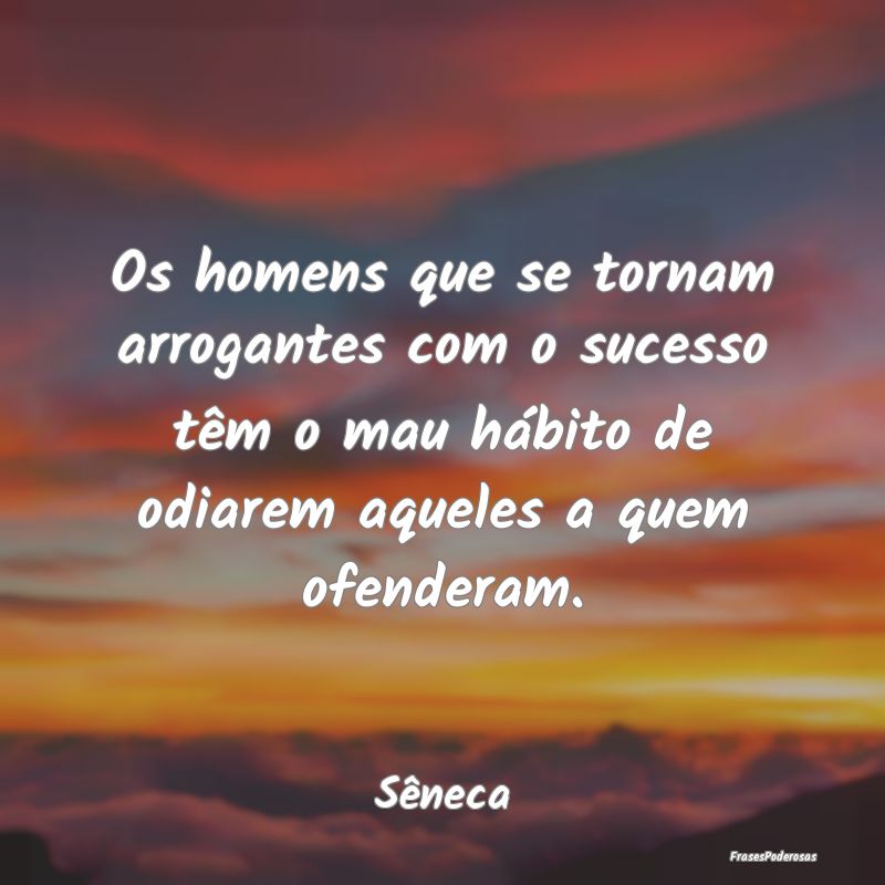 Os homens que se tornam arrogantes com o sucesso t... Os homens que se tornam arrogantes com o sucesso t...