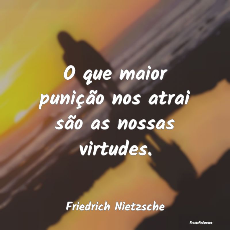 O que maior punição nos atrai são as nossas vir...