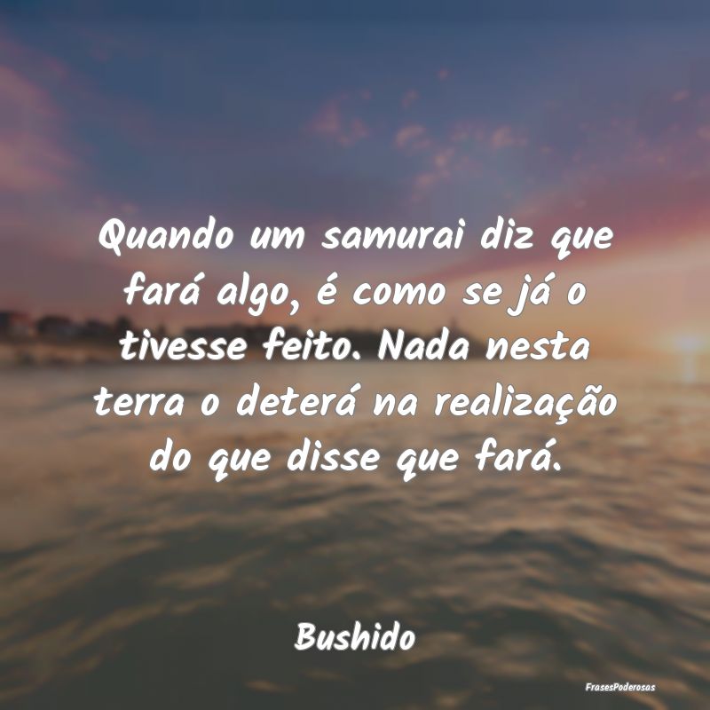 Quando um samurai diz que fará algo, é como se j... Quando um samurai diz que fará algo, é como se j...
