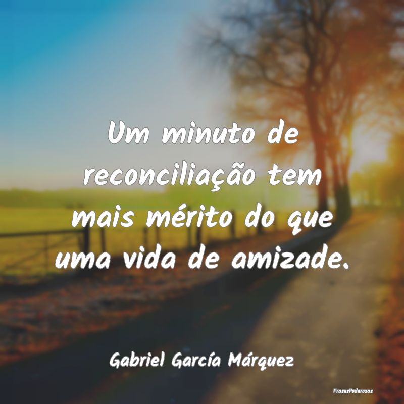 Um minuto de reconciliação tem mais mérito do q...