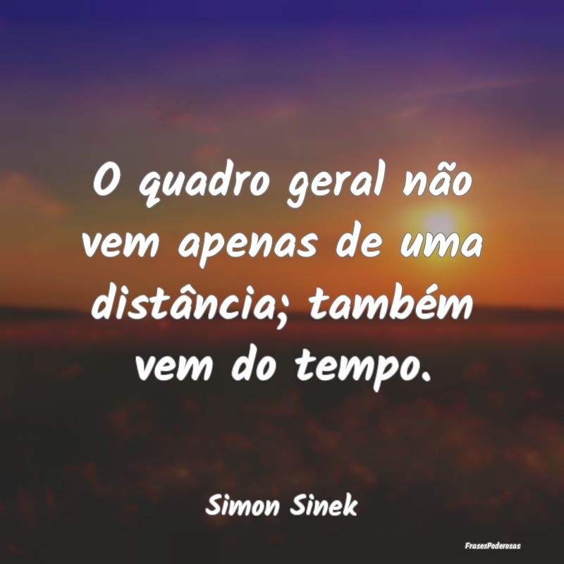 O quadro geral não vem apenas de uma distância; ...