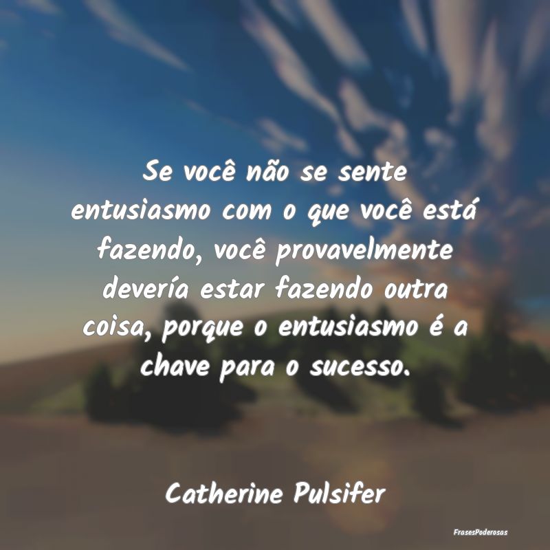 Se você não se sente entusiasmo com o que você ... Se você não se sente entusiasmo com o que você ...
