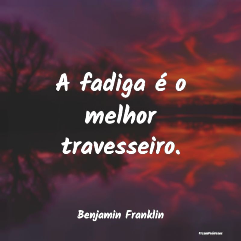A fadiga é o melhor travesseiro....