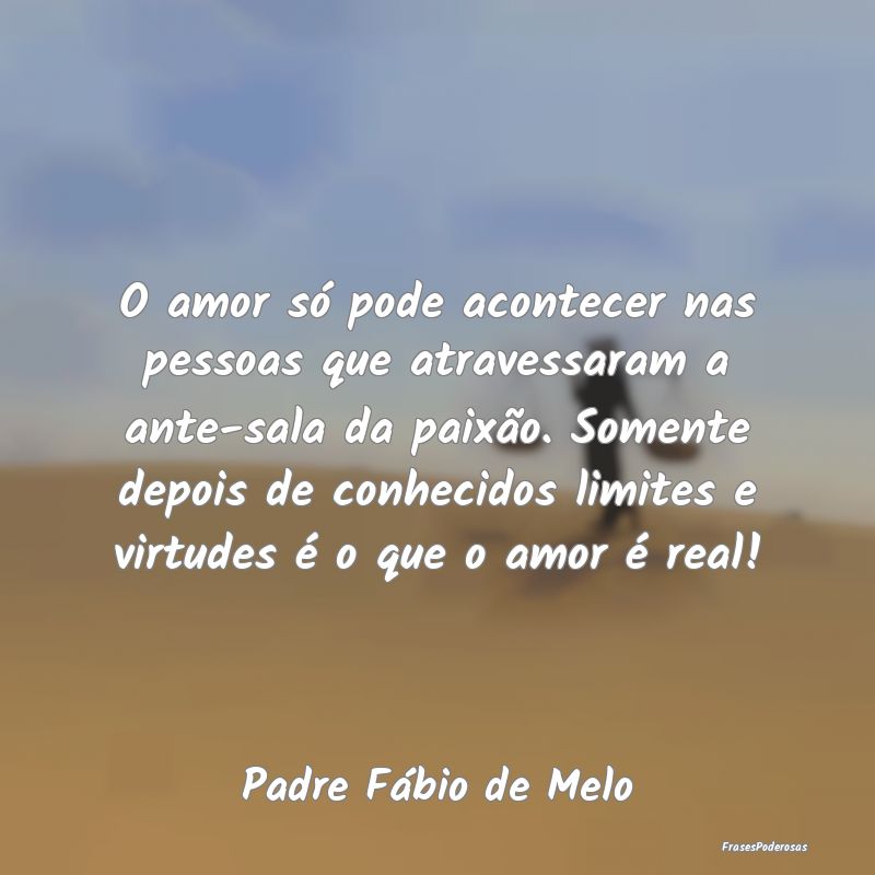 Frases de Paixão - O amor só pode acontecer nas pessoas que atravess...