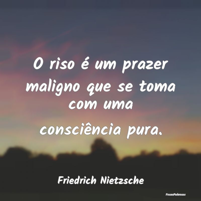 O riso é um prazer maligno que se toma com uma co...
