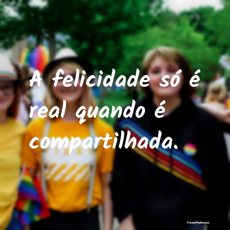 A felicidade só é real quando é compartilhada.
...