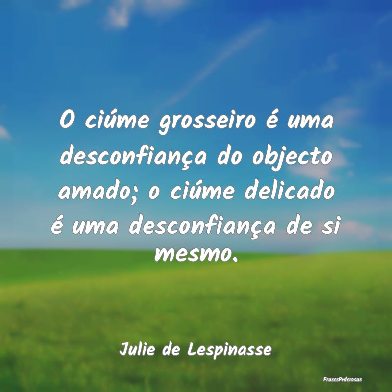O ciúme grosseiro é uma desconfiança do objecto... O ciúme grosseiro é uma desconfiança do objecto...