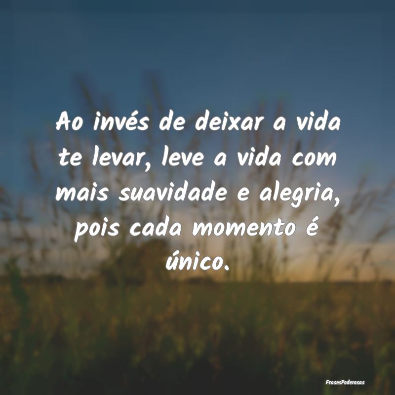 Ao invés de deixar a vida te levar, leve a vida c... Ao invés de deixar a vida te levar, leve a vida c...