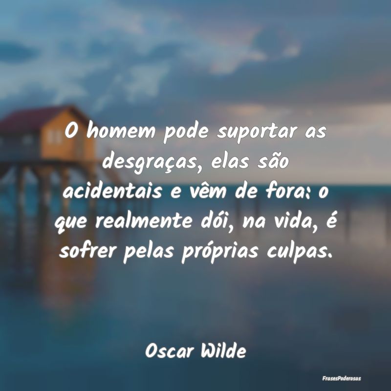 O homem pode suportar as desgraças, elas são aci... O homem pode suportar as desgraças, elas são aci...