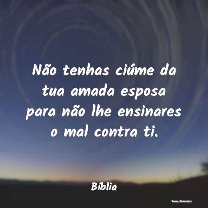 Não tenhas ciúme da tua amada esposa para não l...