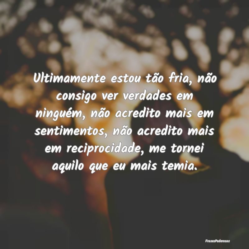 Ultimamente estou tão fria, não consigo ver verd... Ultimamente estou tão fria, não consigo ver verd...