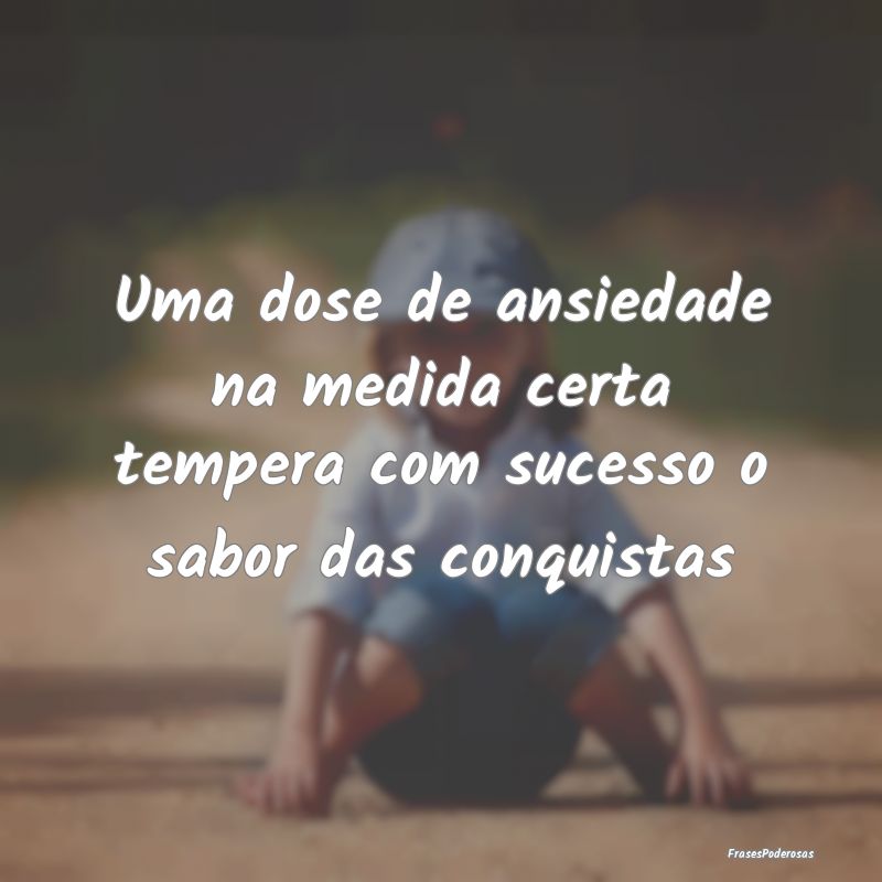 Uma dose de ansiedade na medida certa tempera com ...