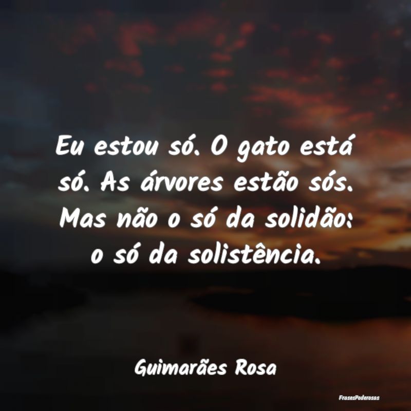 Frases de Solidão - Eu estou só. O gato está só. As árvores estão...