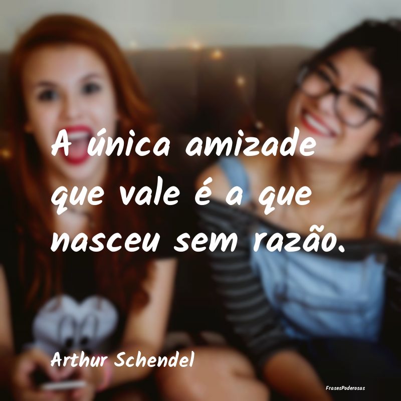 A única amizade que vale é a que nasceu sem raz...