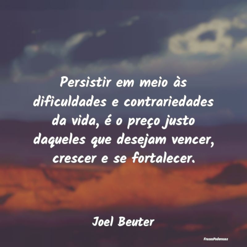 Persistir em meio às dificuldades e contrariedade...