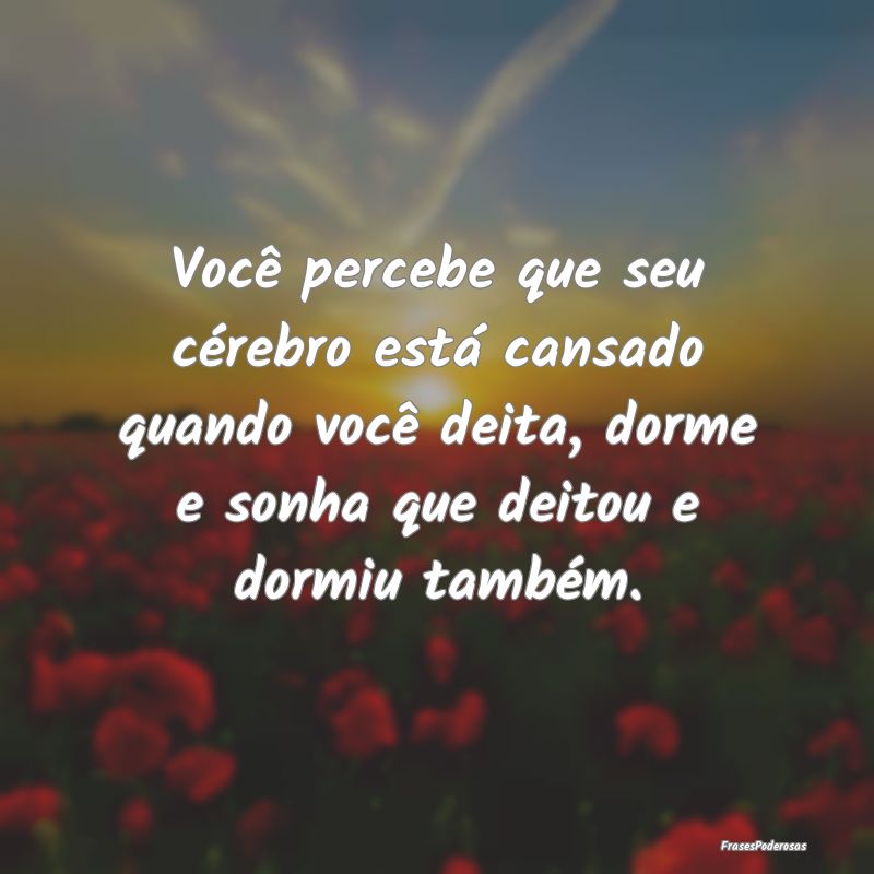Você percebe que seu cérebro está cansado quand... Você percebe que seu cérebro está cansado quand...