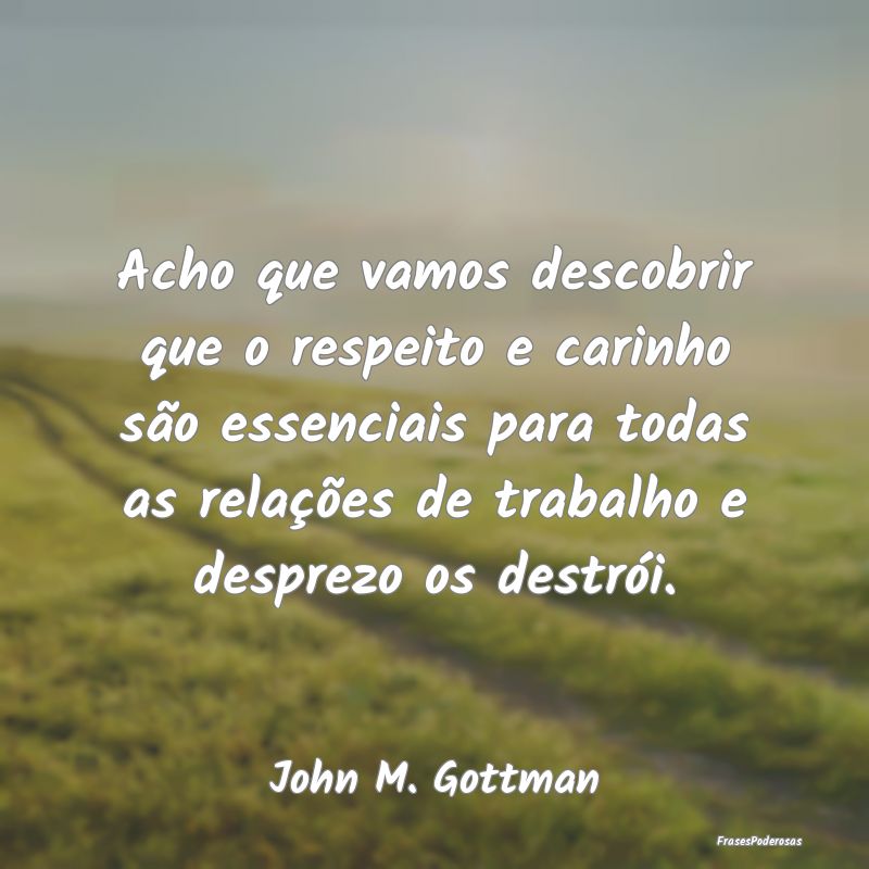 Acho que vamos descobrir que o respeito e carinho ... Acho que vamos descobrir que o respeito e carinho ...