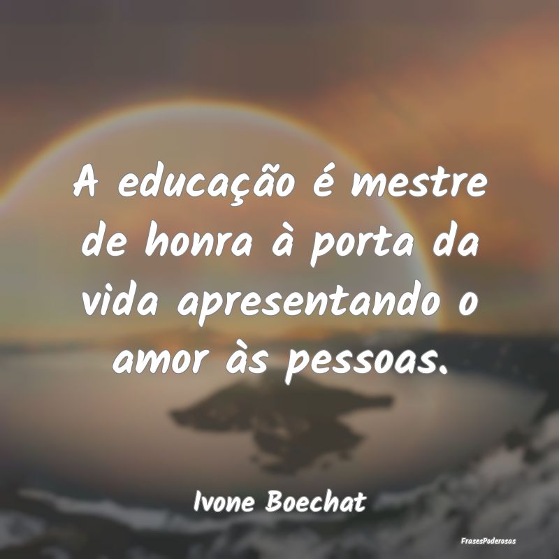 A educação é mestre de honra à porta da vida a...