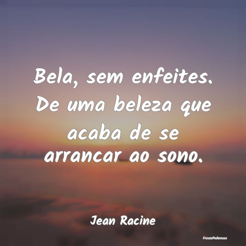 Bela, sem enfeites. De uma beleza que acaba de se ...