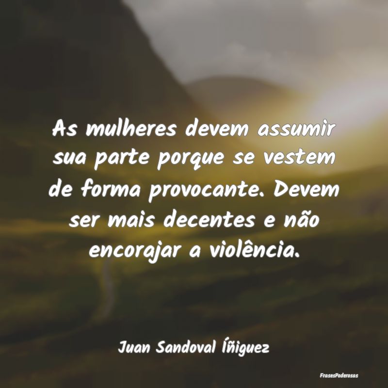 As mulheres devem assumir sua parte porque se vest...