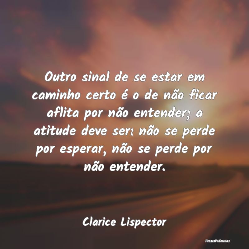 Outro sinal de se estar em caminho certo é o de n... Outro sinal de se estar em caminho certo é o de n...