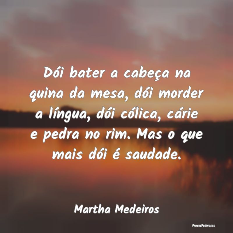 Dói bater a cabeça na quina da mesa, dói morder... Dói bater a cabeça na quina da mesa, dói morder...