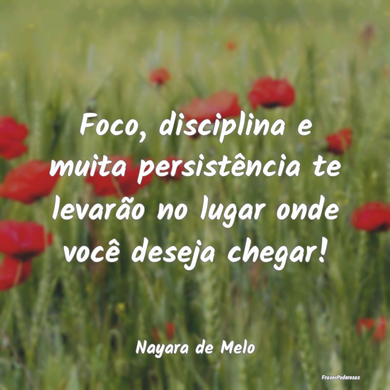 Foco, disciplina e muita persistência te levarão...