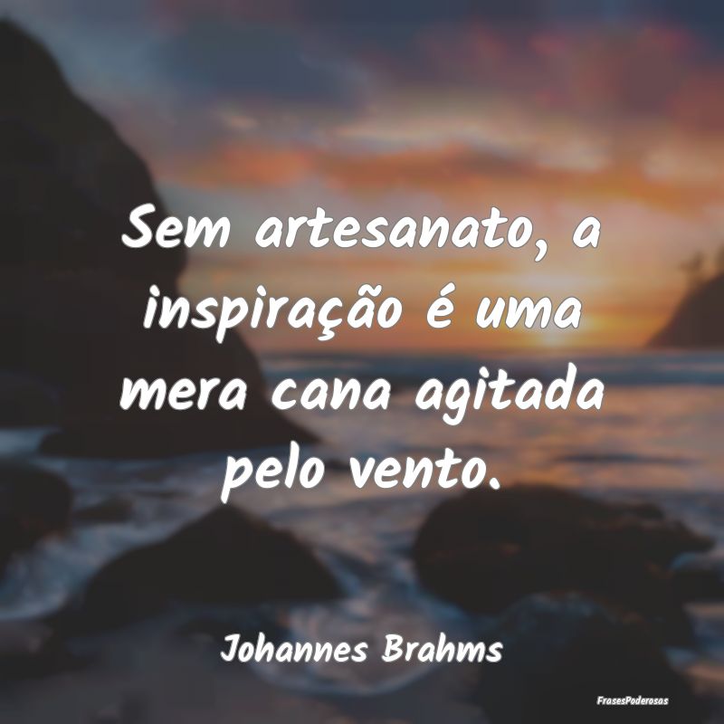 Sem artesanato, a inspiração é uma mera cana ag...