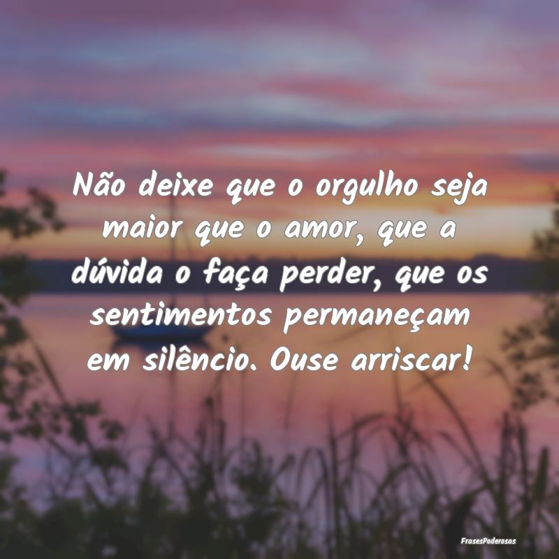 Não deixe que o orgulho seja maior que o amor, qu... Não deixe que o orgulho seja maior que o amor, qu...