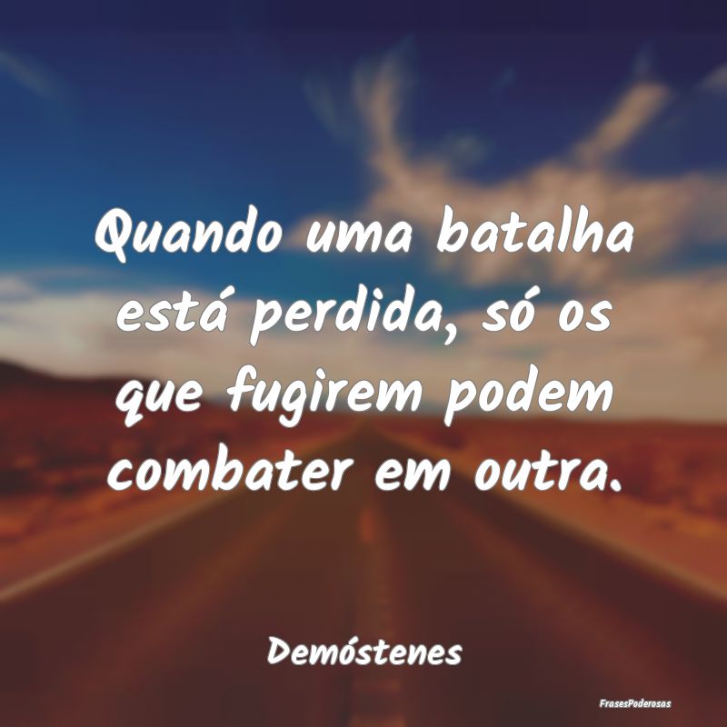 Frases de Batalha - Quando uma batalha está perdida, só os que fugir...