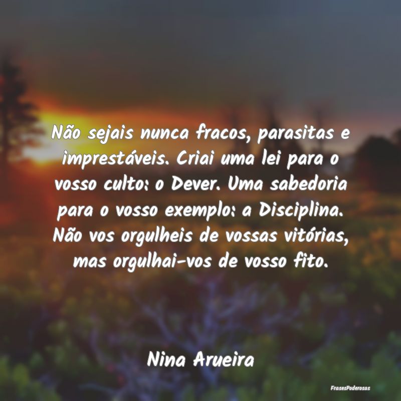 Não sejais nunca fracos, parasitas e imprestávei... Não sejais nunca fracos, parasitas e imprestávei...