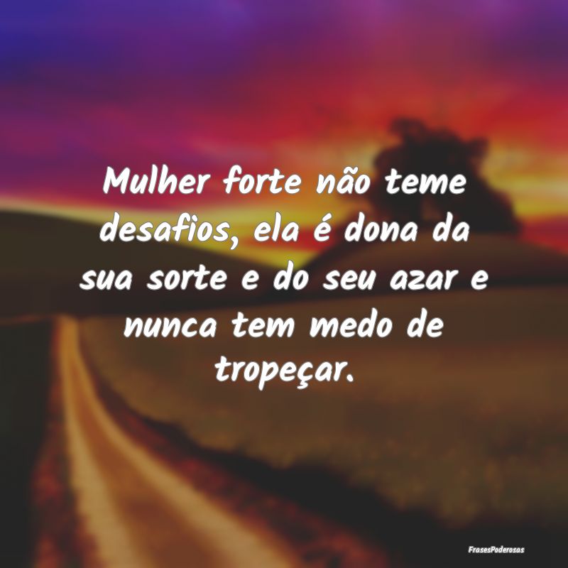 Mulher forte não teme desafios, ela é dona da su... Mulher forte não teme desafios, ela é dona da su...