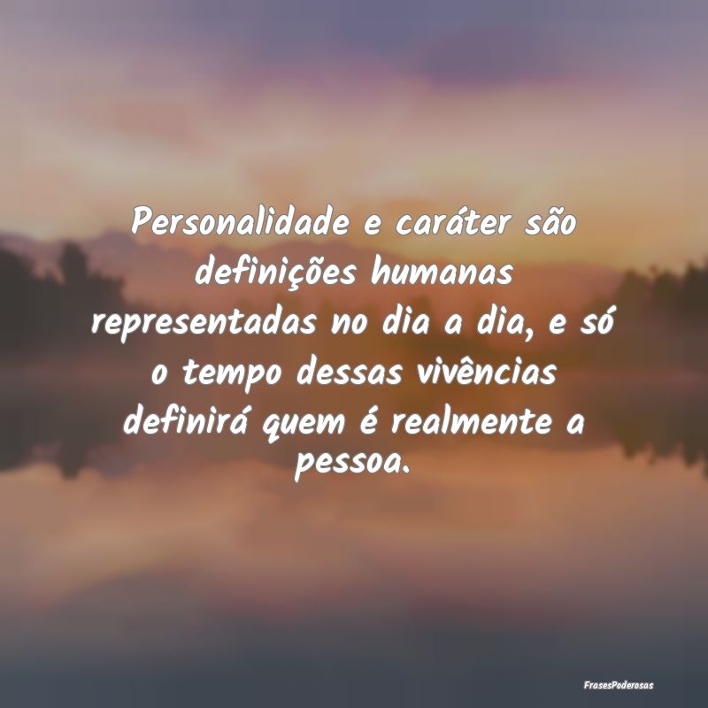 Personalidade e caráter são definições humanas... Personalidade e caráter são definições humanas...