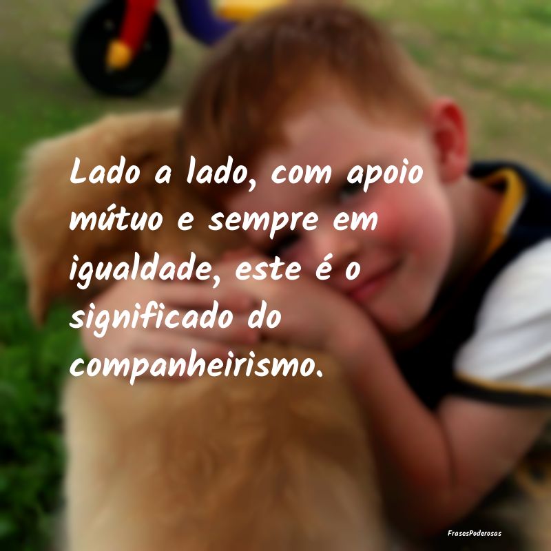Lado a lado, com apoio mútuo e sempre em igualdad... Lado a lado, com apoio mútuo e sempre em igualdad...