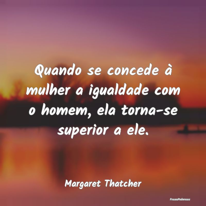 Quando se concede à mulher a igualdade com o home...