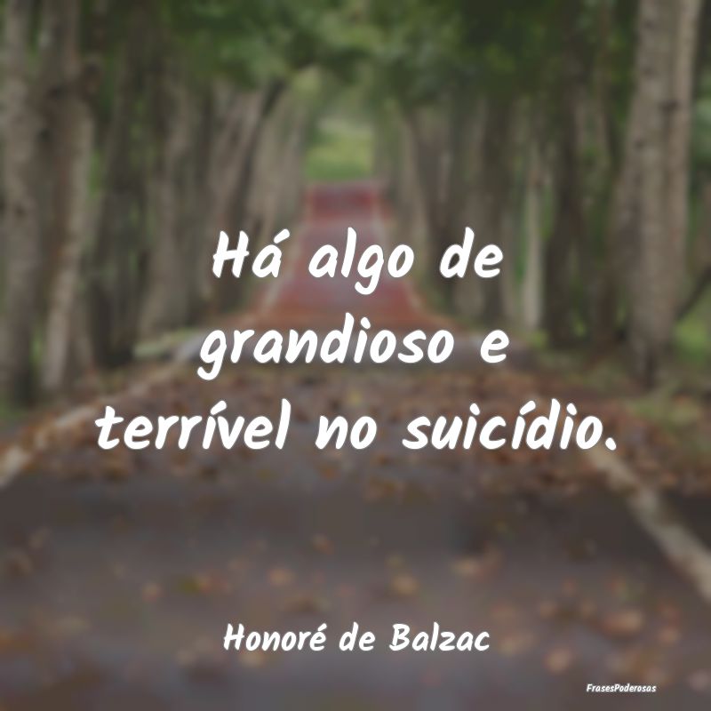 Há algo de grandioso e terrível no suicídio....